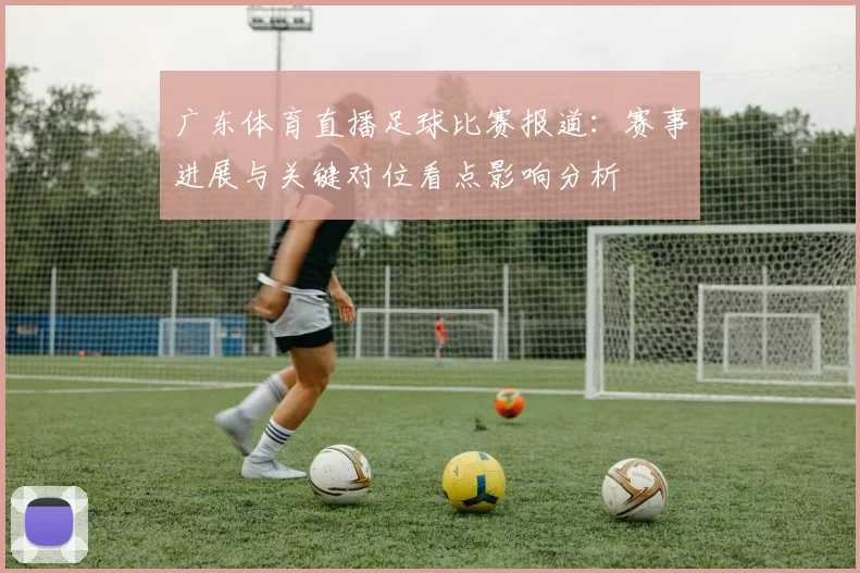 广东体育直播足球比赛报道：赛事进展与关键对位看点影响分析