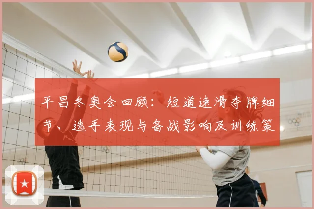 平昌冬奥会回顾：短道速滑夺牌细节、选手表现与备战影响及训练策略