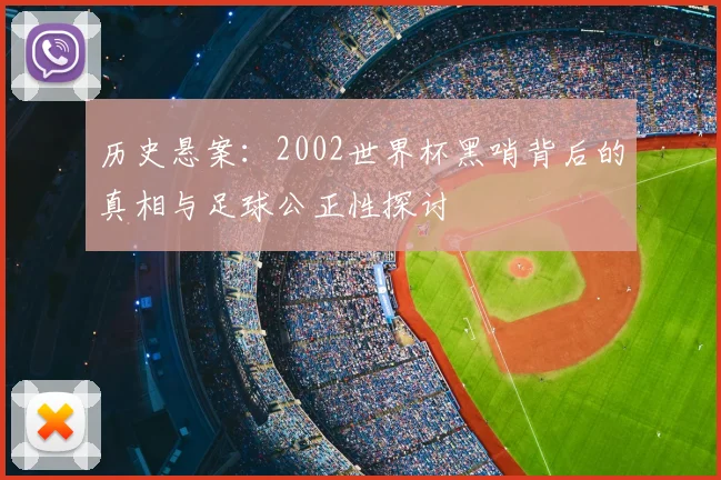 历史悬案：2002世界杯黑哨背后的真相与足球公正性探讨