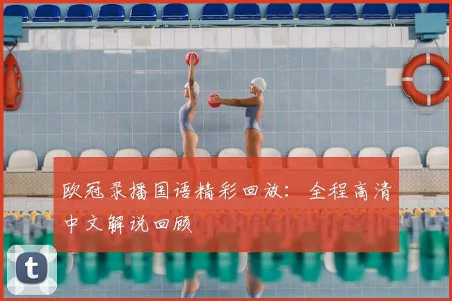 欧冠录播国语精彩回放：全程高清中文解说回顾