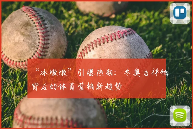 “冰墩墩”引爆热潮：冬奥吉祥物背后的体育营销新趋势