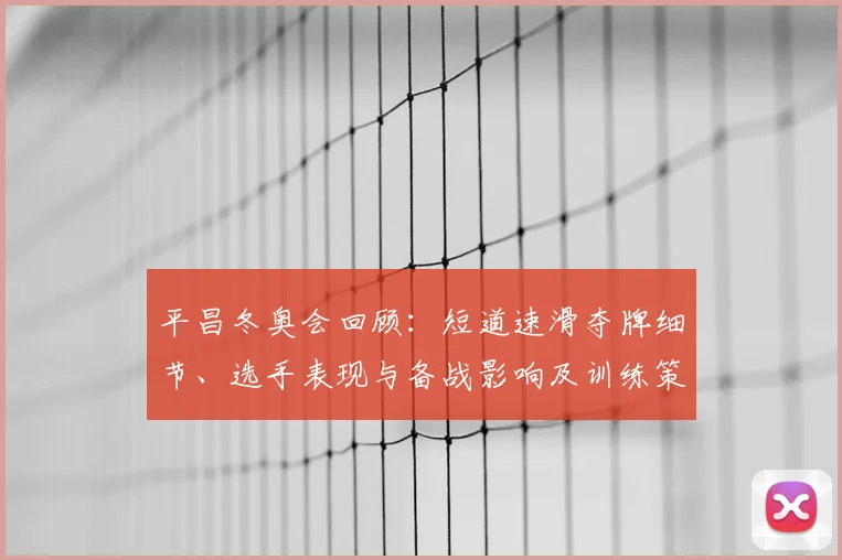 平昌冬奥会回顾：短道速滑夺牌细节、选手表现与备战影响及训练策略