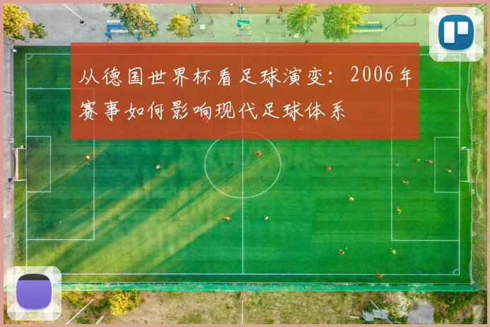 从德国世界杯看足球演变：2006年赛事如何影响现代足球体系