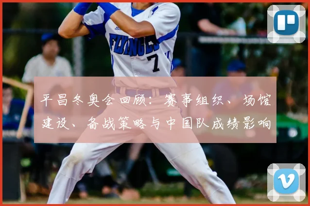平昌冬奥会回顾：赛事组织、场馆建设、备战策略与中国队成绩影响分析