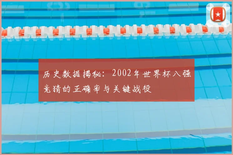 历史数据揭秘：2002年世界杯八强竞猜的正确率与关键战役