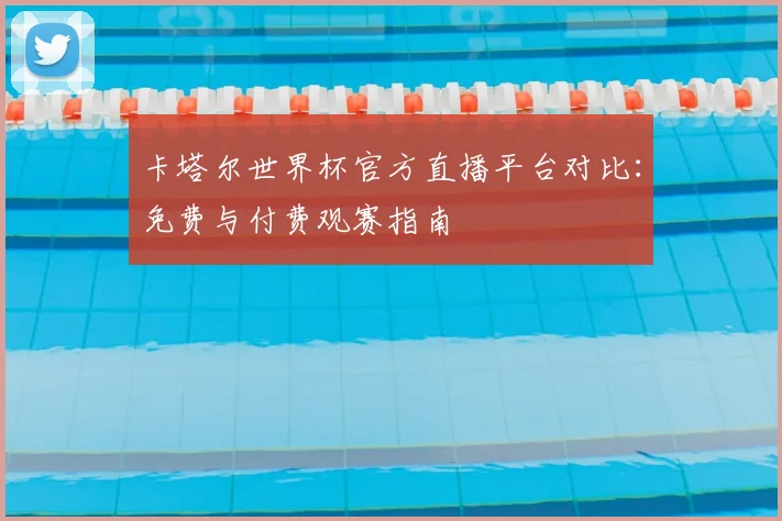 卡塔尔世界杯官方直播平台对比：免费与付费观赛指南