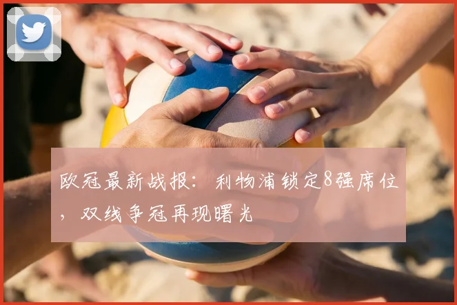 欧冠最新战报：利物浦锁定8强席位，双线争冠再现曙光