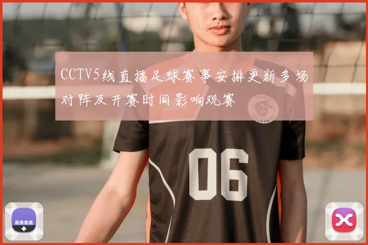 CCTV5线直播足球赛事安排更新多场对阵及开赛时间影响观赛